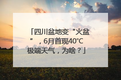 四川盆地变“火盆”，6月首现40℃极端天气，为啥？
