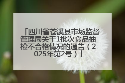 四川省苍溪县市场监督管理局关于1批次食品抽检不合格情况的通告（2025年第2号）