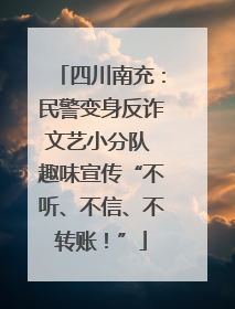 四川南充：民警变身反诈文艺小分队 趣味宣传“不听、不信、不转账！”