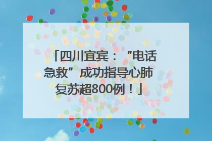 四川宜宾：“电话急救”成功指导心肺复苏超800例！