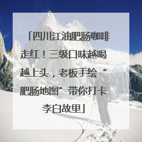 四川江油肥肠咖啡走红！三级口味越喝越上头，老板手绘“肥肠地图”带你打卡李白故里