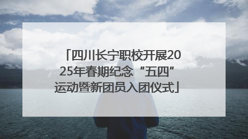 四川长宁职校开展2025年春期纪念“五四”运动暨新团员入团仪式