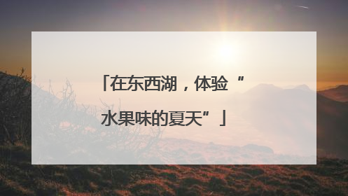 在东西湖，体验“水果味的夏天”