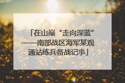 在山巅“走向深蓝”——南部战区海军某观通站练兵备战记事
