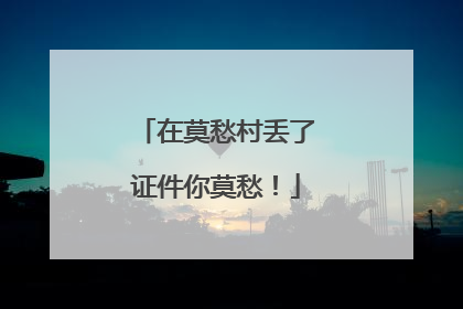 在莫愁村丢了证件你莫愁！