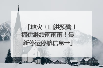 地灾＋山洪预警！福建继续雨雨雨！最新停运停航信息→