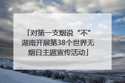 对第一支烟说“不” 湖南开展第38个世界无烟日主题宣传活动