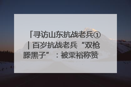 寻访山东抗战老兵①｜百岁抗战老兵“双枪滕黑子”：被粟裕称赞的“孤胆英雄”