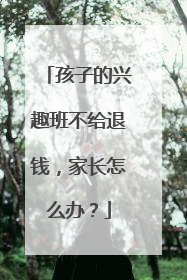 孩子的兴趣班不给退钱，家长怎么办？