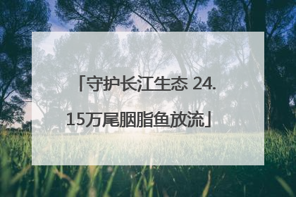 守护长江生态 24.15万尾胭脂鱼放流