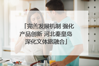 完善发展机制 强化产品创新 河北秦皇岛深化文体旅融合