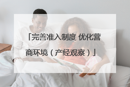 完善准入制度 优化营商环境（产经观察）