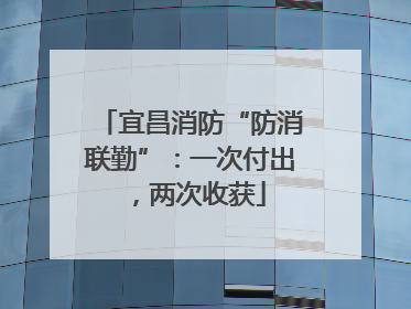 宜昌消防“防消联勤”：一次付出，两次收获