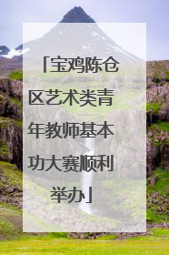 宝鸡陈仓区艺术类青年教师基本功大赛顺利举办