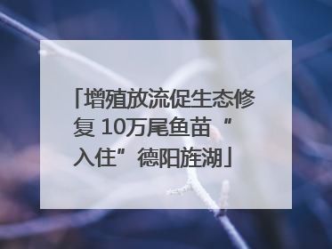 增殖放流促生态修复 10万尾鱼苗“入住”德阳旌湖