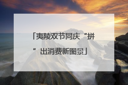 夷陵双节同庆“拼”出消费新图景