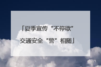 夏季宣传“不停歇” 交通安全“警”相随