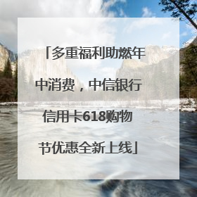 多重福利助燃年中消费，中信银行信用卡618购物节优惠全新上线