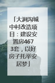 大涧沟城中村改造项目：建设安置房4673套，以好房子托举安居梦