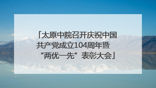太原中院召开庆祝中国共产党成立104周年暨“两优一先”表彰大会