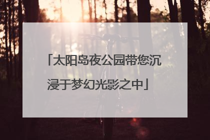 太阳岛夜公园带您沉浸于梦幻光影之中