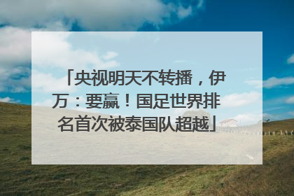 央视明天不转播，伊万：要赢！国足世界排名首次被泰国队超越