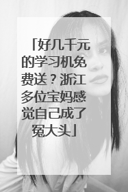 好几千元的学习机免费送？浙江多位宝妈感觉自己成了冤大头