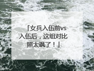 女兵入伍前vs入伍后，这组对比照太飒了！