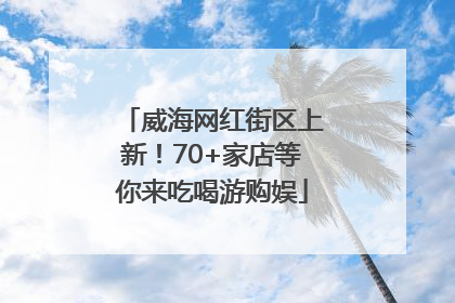 威海网红街区上新！70+家店等你来吃喝游购娱