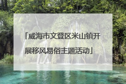 威海市文登区米山镇开展移风易俗主题活动