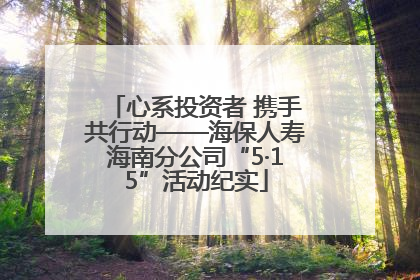 心系投资者 携手共行动——海保人寿海南分公司“5·15”活动纪实