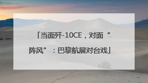 当面歼-10CE，对面“阵风”：巴黎航展对台戏