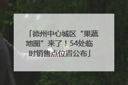德州中心城区“果蔬地图”来了！54处临时销售点位置公布
