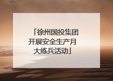 徐州国投集团开展安全生产月大练兵活动