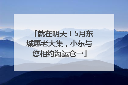 就在明天！5月东城惠老大集，小东与您相约海运仓→