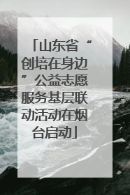 山东省“创培在身边”公益志愿服务基层联动活动在烟台启动