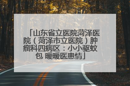 山东省立医院菏泽医院（菏泽市立医院）肿瘤科四病区：小小驱蚊包 暖暖医患情