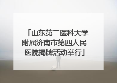 山东第二医科大学附属济南市第四人民医院揭牌活动举行