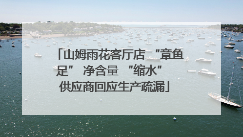 山姆雨花客厅店 “章鱼足” 净含量 “缩水” 供应商回应生产疏漏