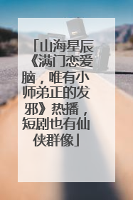 山海星辰《满门恋爱脑，唯有小师弟正的发邪》热播，短剧也有仙侠群像