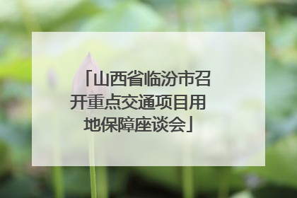 山西省临汾市召开重点交通项目用地保障座谈会