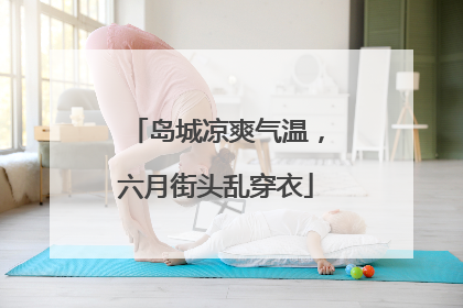 岛城凉爽气温，六月街头乱穿衣
