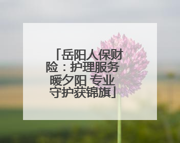 岳阳人保财险：护理服务暖夕阳 专业守护获锦旗