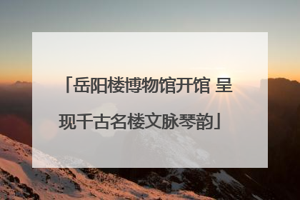 岳阳楼博物馆开馆 呈现千古名楼文脉琴韵