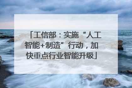 工信部：实施“人工智能+制造”行动，加快重点行业智能升级