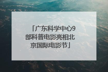 广东科学中心9部科普电影亮相北京国际电影节
