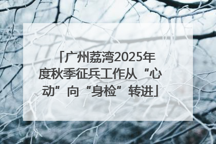 广州荔湾2025年度秋季征兵工作从“心动”向“身检”转进
