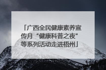 广西全民健康素养宣传月“健康科普之夜”等系列活动走进梧州