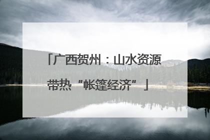 广西贺州：山水资源带热“帐篷经济”