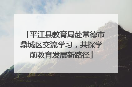 平江县教育局赴常德市鼎城区交流学习，共探学前教育发展新路径